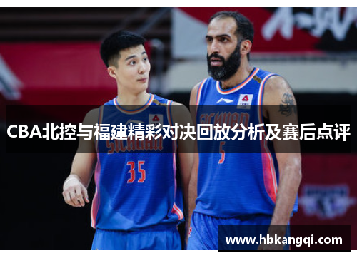 CBA北控与福建精彩对决回放分析及赛后点评
